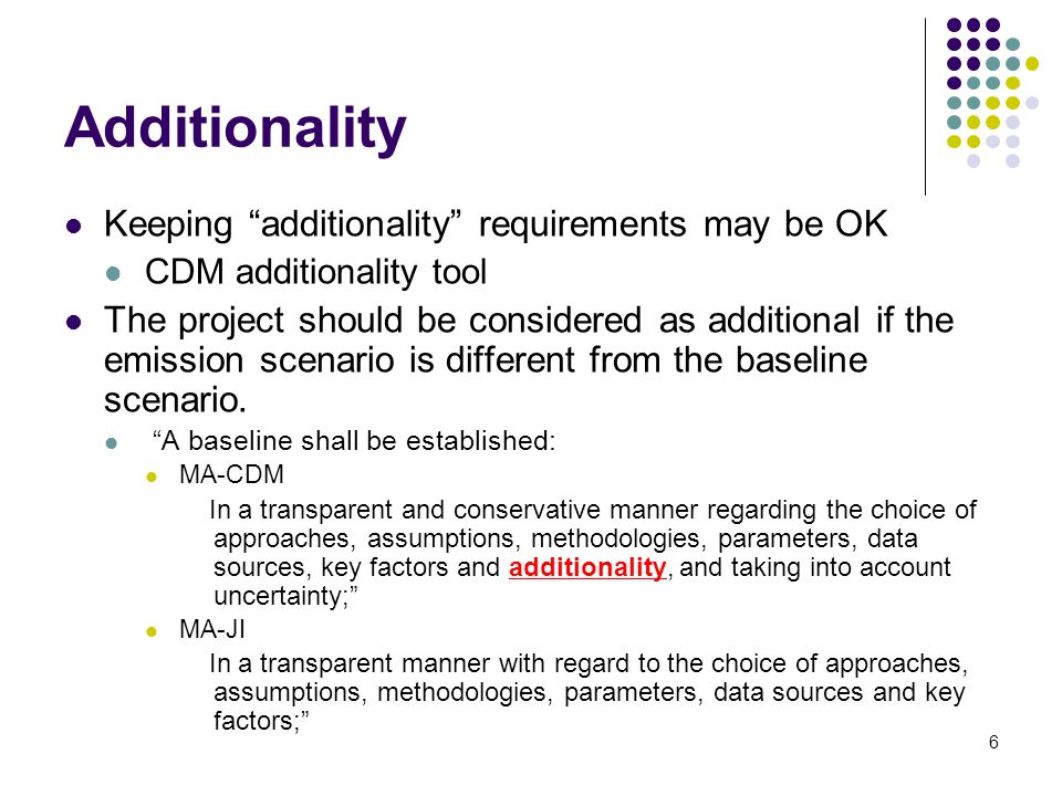6 Additionality Keeping additionality requirements may be OK CDM additionality tool The project should be considered as additional if the emission scenario is different from the baseline scenario.