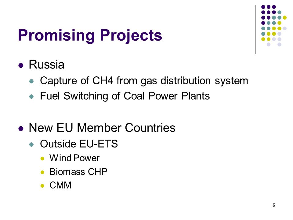 9 Promising Projects Russia Capture of CH4 from gas distribution system Fuel Switching of Coal Power Plants New EU Member Countries Outside EU-ETS Wind Power Biomass CHP CMM