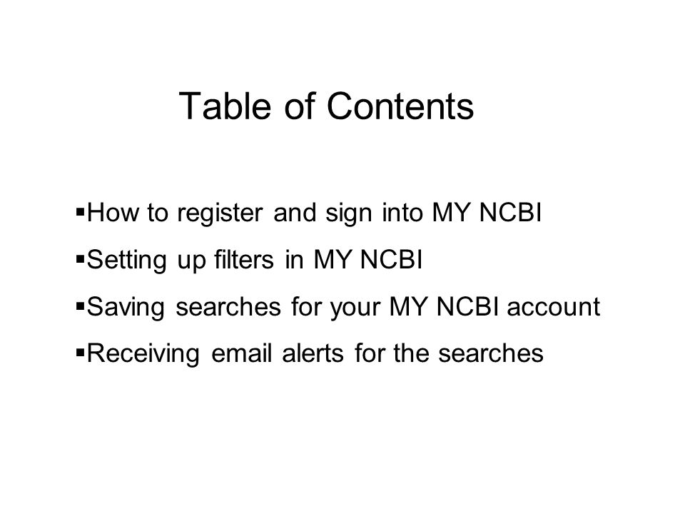 Table of Contents  How to register and sign into MY NCBI  Setting up filters in MY NCBI  Saving searches for your MY NCBI account  Receiving  alerts for the searches