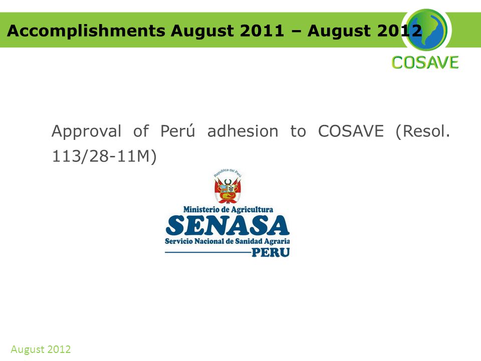 Accomplishments August 2011 – August 2012 Approval of Perú adhesion to COSAVE (Resol.