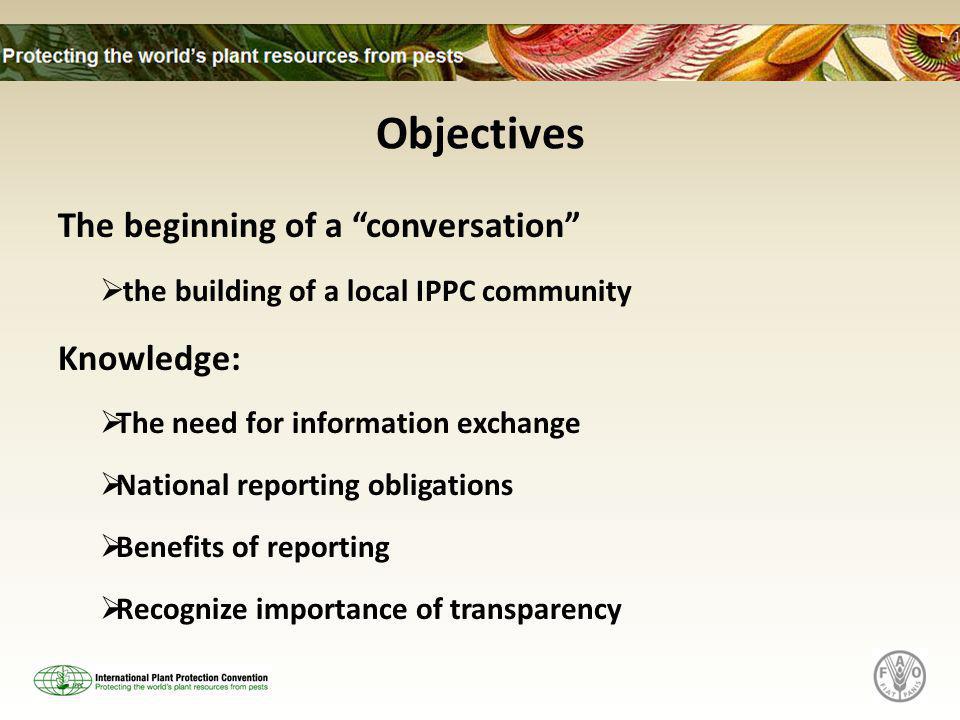 Objectives The beginning of a conversation  the building of a local IPPC community Knowledge:  The need for information exchange  National reporting obligations  Benefits of reporting  Recognize importance of transparency