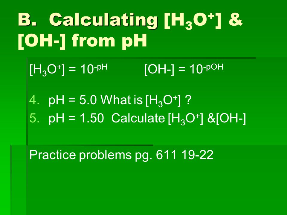 B. Calculating B. Calculating [H 3 O + ] & [OH-] from pH [H 3 O + ] = 10 -pH [OH-] = 10 -pOH 4.