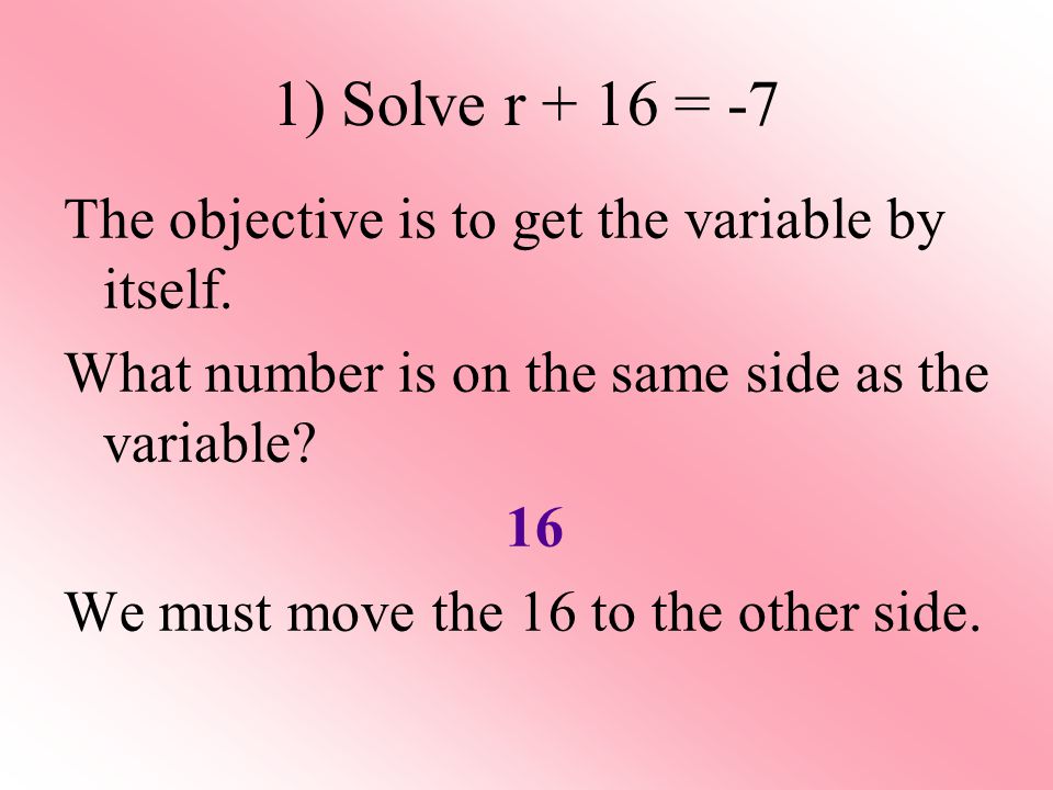 1) Solve r + 16 = -7 The objective is to get the variable by itself.