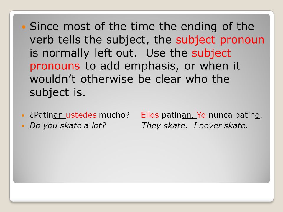 Since most of the time the ending of the verb tells the subject, the subject pronoun is normally left out.