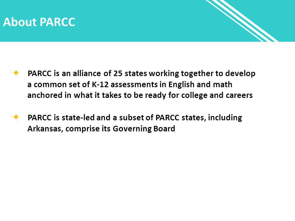 About PARCC  PARCC is an alliance of 25 states working together to develop a common set of K-12 assessments in English and math anchored in what it takes to be ready for college and careers  PARCC is state-led and a subset of PARCC states, including Arkansas, comprise its Governing Board