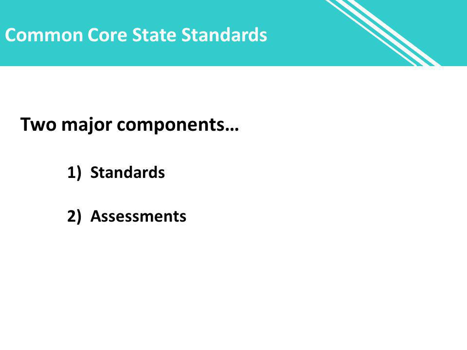 Common Core State Standards Two major components… 1)Standards 2) Assessments