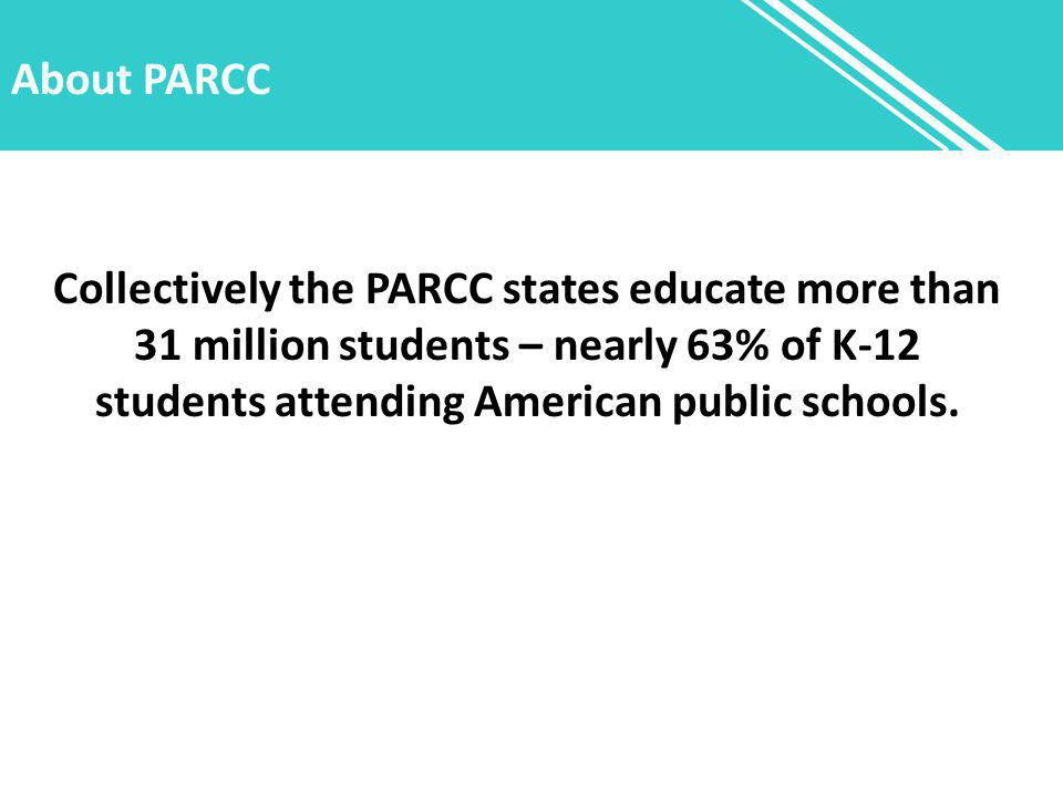 About PARCC Collectively the PARCC states educate more than 31 million students – nearly 63% of K-12 students attending American public schools.