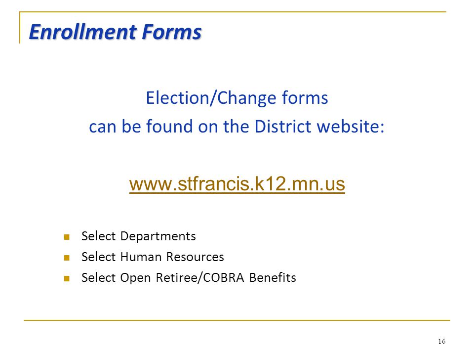 Enrollment Forms Election/Change forms can be found on the District website:   Select Departments Select Human Resources Select Open Retiree/COBRA Benefits 16