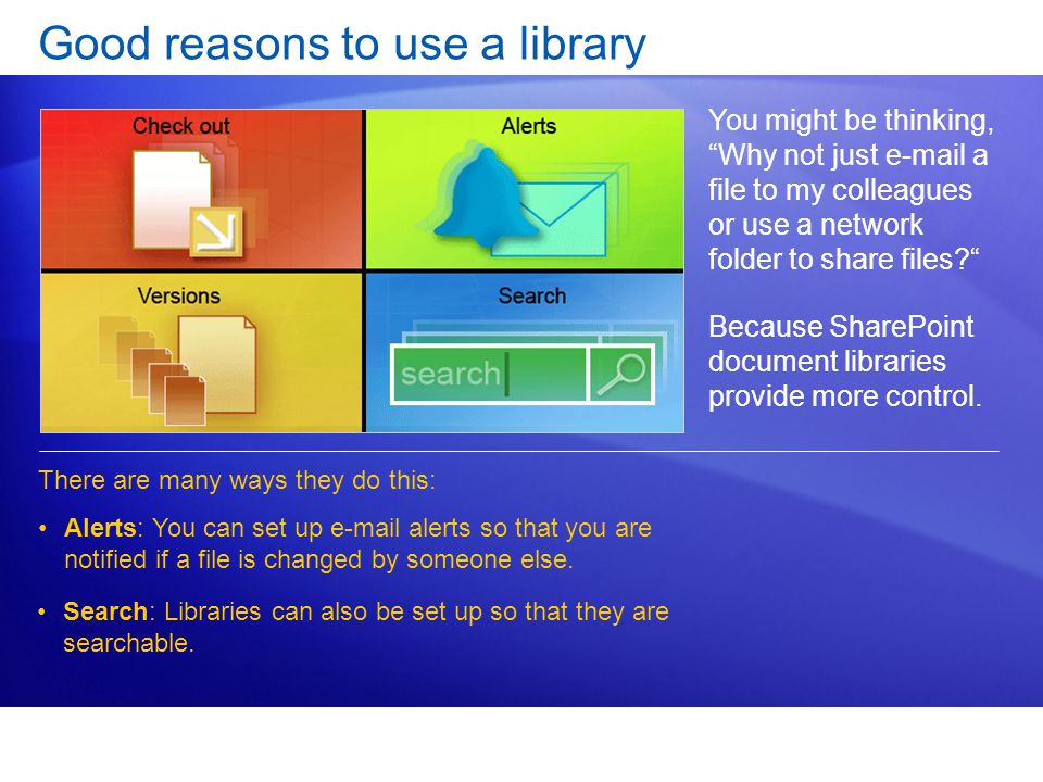 Good reasons to use a library You might be thinking, Why not just  a file to my colleagues or use a network folder to share files Because SharePoint document libraries provide more control.