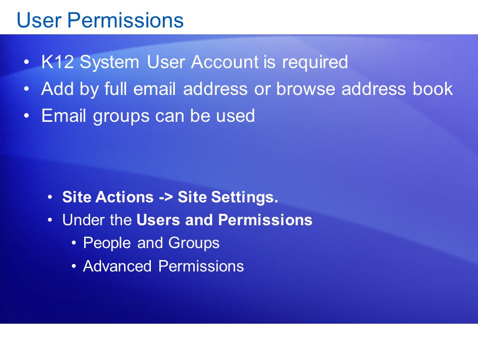 User Permissions K12 System User Account is required Add by full  address or browse address book  groups can be used Site Actions -> Site Settings.