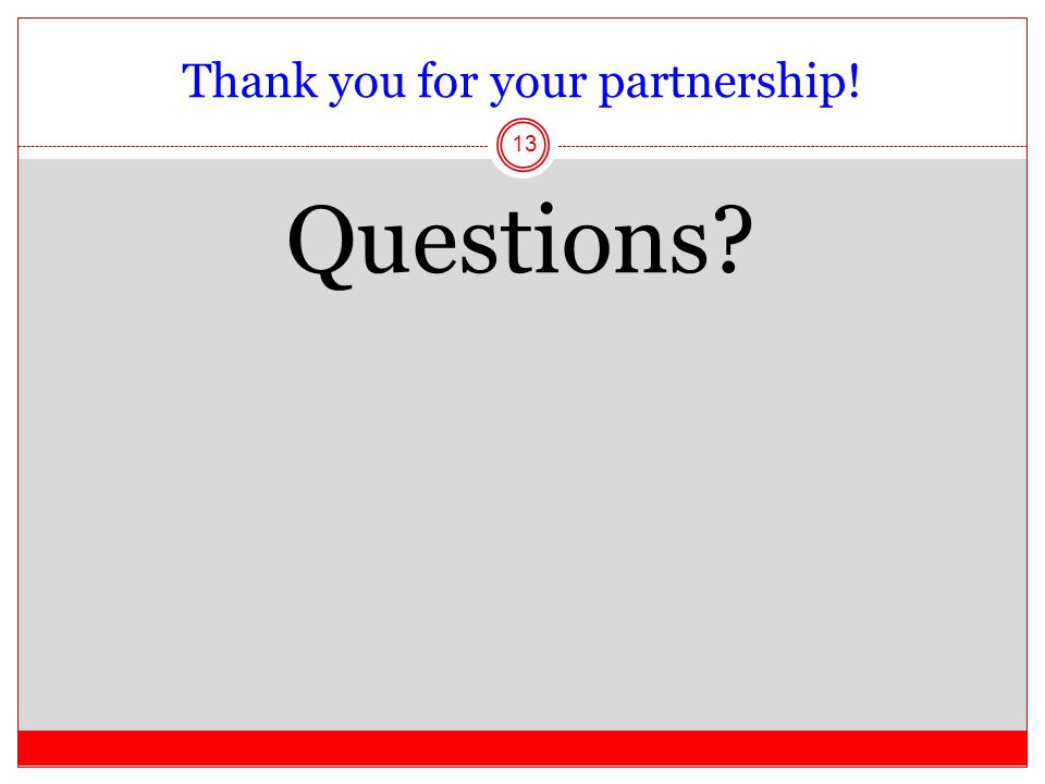 Thank you for your partnership! Questions 13