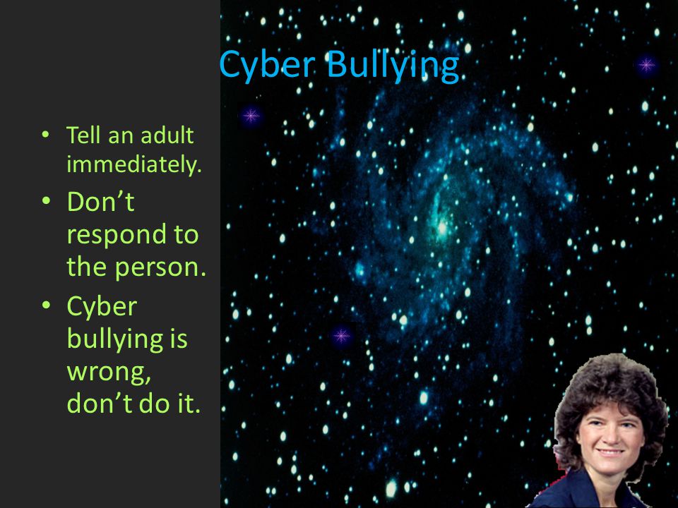 Cyber Bullying Tell an adult immediately. Don’t respond to the person.