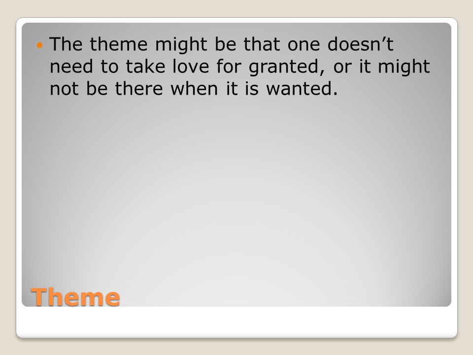 Theme The theme might be that one doesn’t need to take love for granted, or it might not be there when it is wanted.