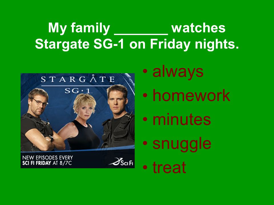 My family _______ watches Stargate SG-1 on Friday nights. always homework minutes snuggle treat