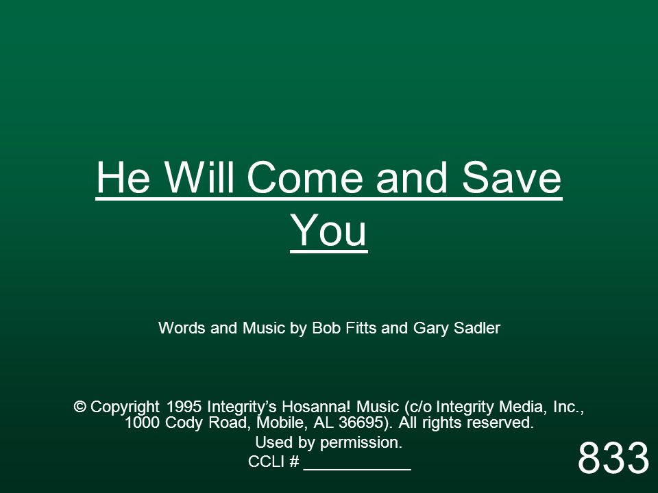 He Will Come and Save You Words and Music by Bob Fitts and Gary Sadler © Copyright 1995 Integrity’s Hosanna.
