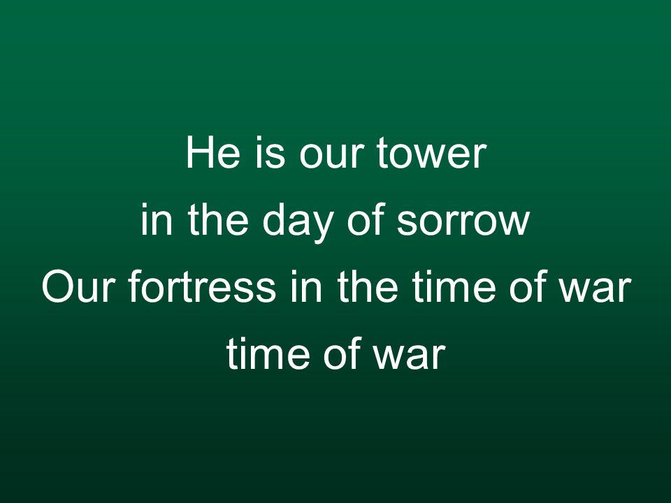 He is our tower in the day of sorrow Our fortress in the time of war time of war