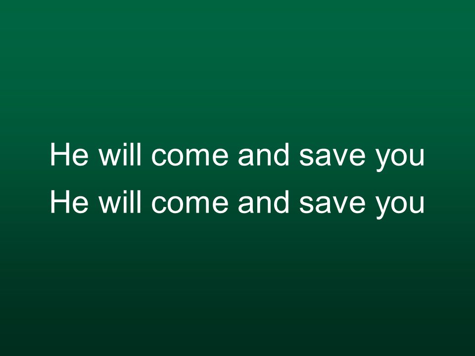 He will come and save you