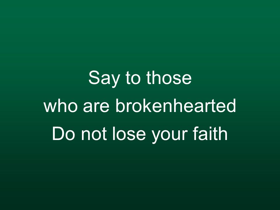Say to those who are brokenhearted Do not lose your faith