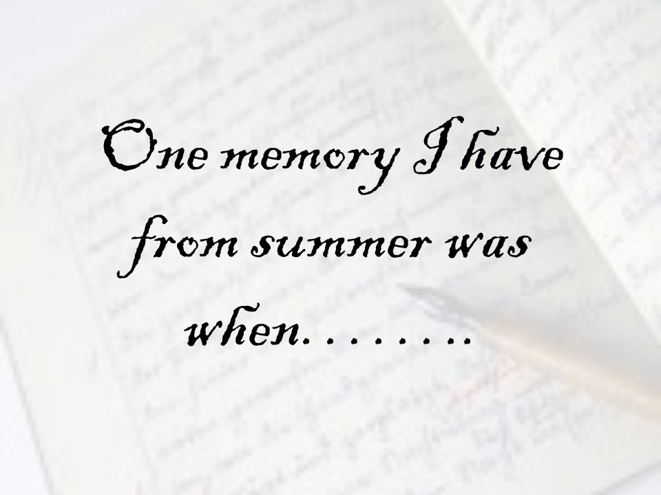 One memory I have from summer was when……..