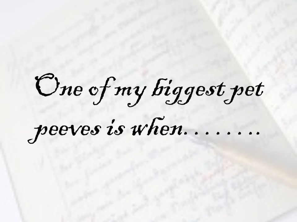 One of my biggest pet peeves is when……..