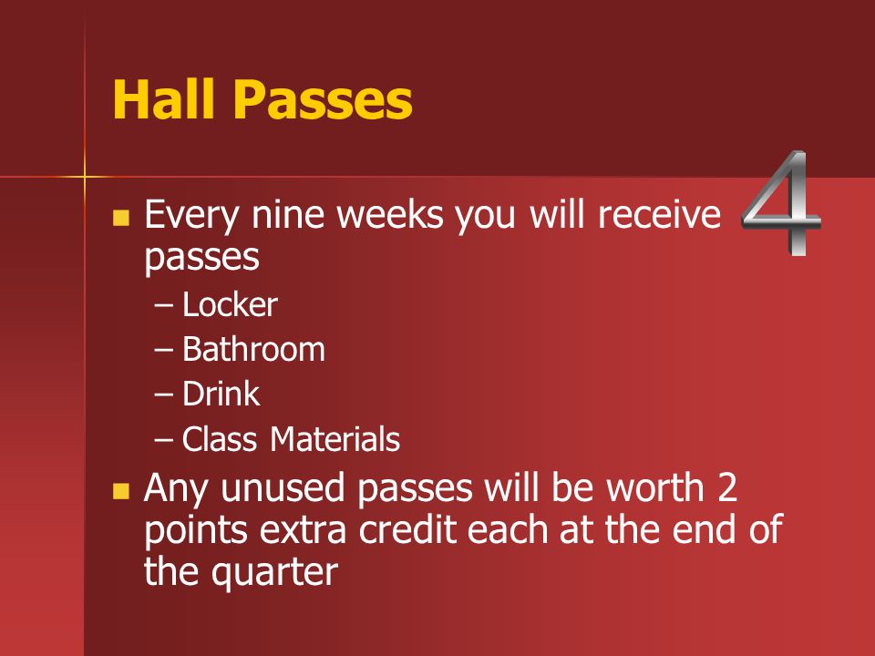 Hall Passes Every nine weeks you will receive passes – –Locker – –Bathroom – –Drink – –Class Materials Any unused passes will be worth 2 points extra credit each at the end of the quarter