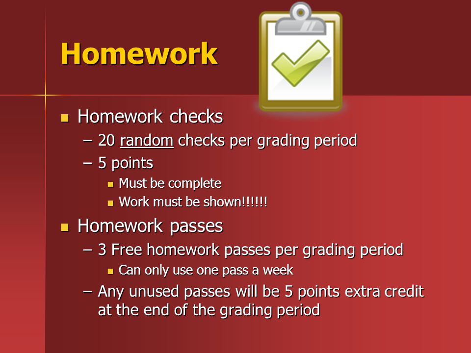 Homework Homework checks Homework checks –20 random checks per grading period –5 points Must be complete Must be complete Work must be shown!!!!!.