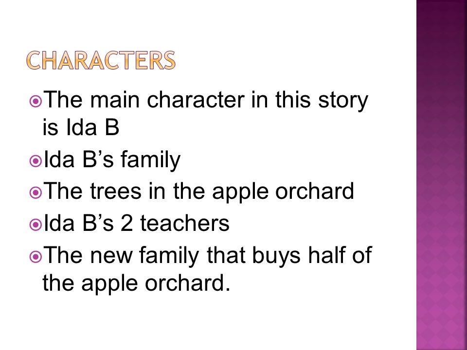  The main character in this story is Ida B  Ida B’s family  The trees in the apple orchard  Ida B’s 2 teachers  The new family that buys half of the apple orchard.