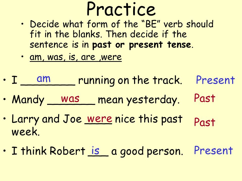 Our Past Tense Be Verbs was were EXAMPLES –She was crying. –John and Sara were hopping.