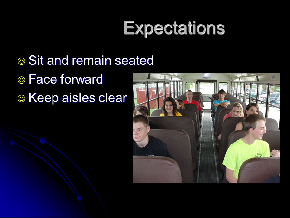 Expectations Sit and remain seated Face forward Keep aisles clear