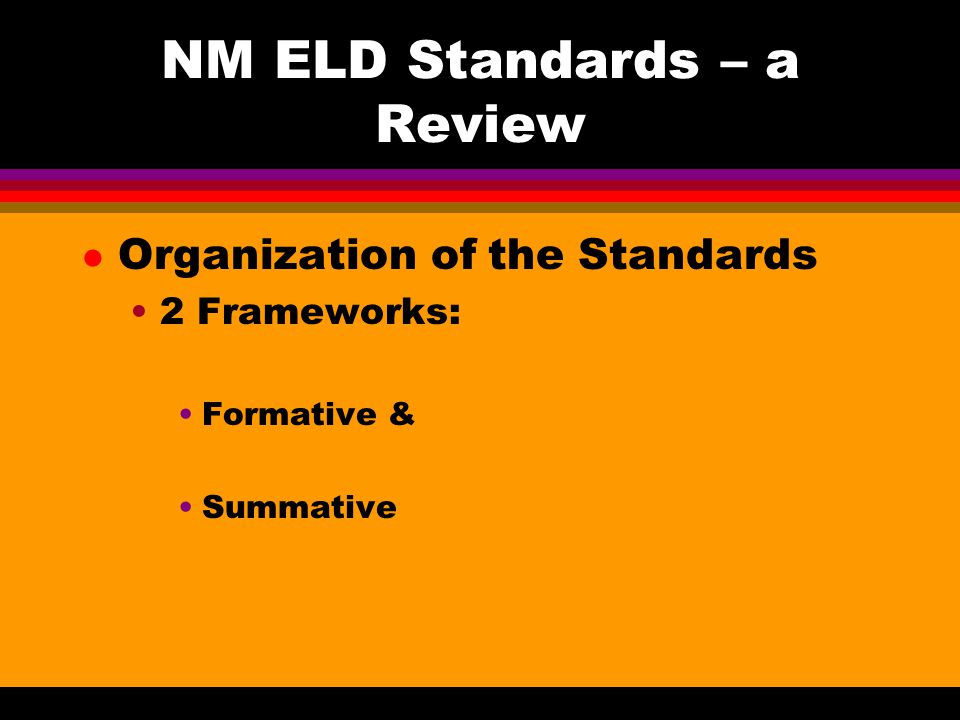 NM ELD Standards – a Review l Organization of the Standards 2 Frameworks: Formative & Summative