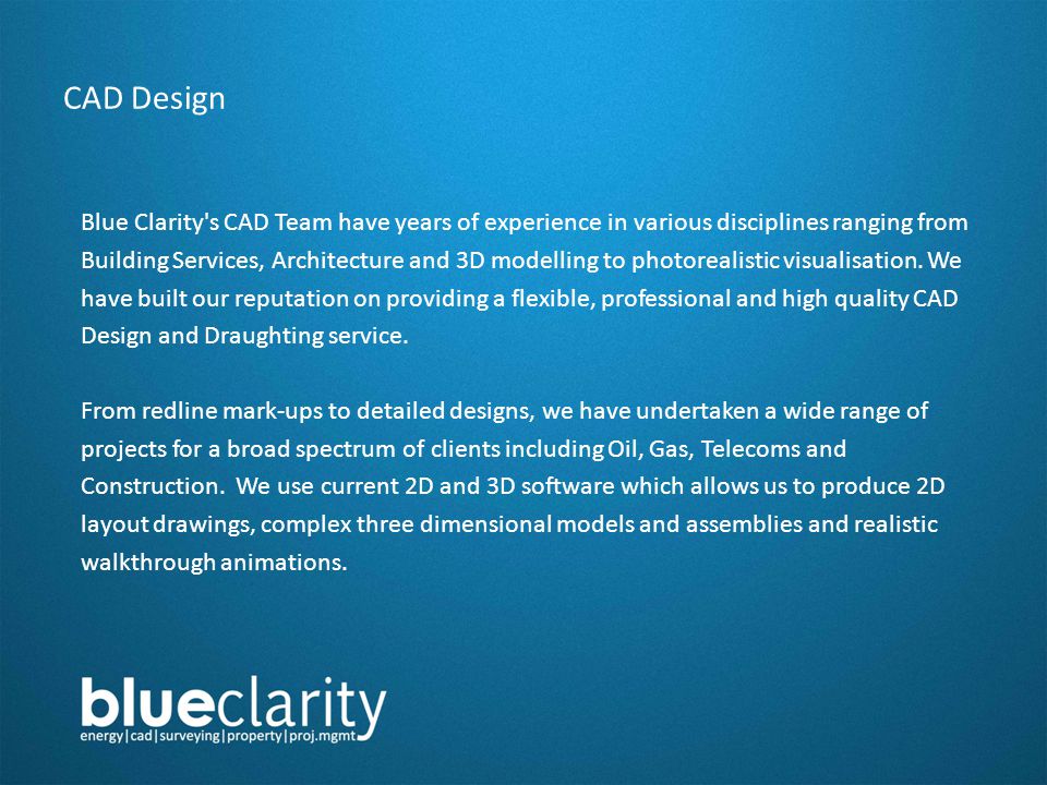 CAD Design Blue Clarity s CAD Team have years of experience in various disciplines ranging from Building Services, Architecture and 3D modelling to photorealistic visualisation.