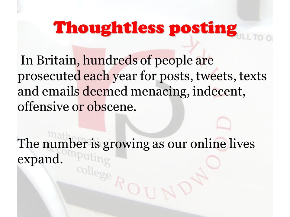Thoughtless posting In Britain, hundreds of people are prosecuted each year for posts, tweets, texts and  s deemed menacing, indecent, offensive or obscene.
