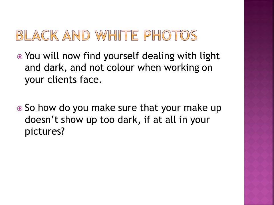  You will now find yourself dealing with light and dark, and not colour when working on your clients face.