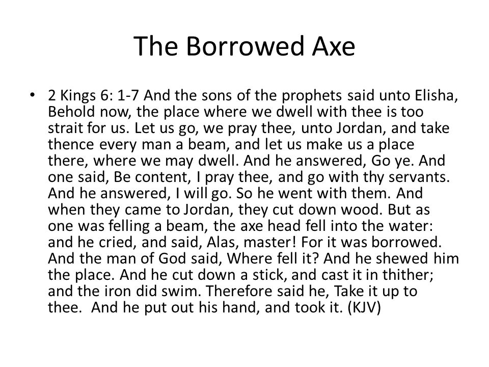 The Borrowed Axe 2 Kings 6: 1-7 And the sons of the prophets said unto Elisha, Behold now, the place where we dwell with thee is too strait for us.