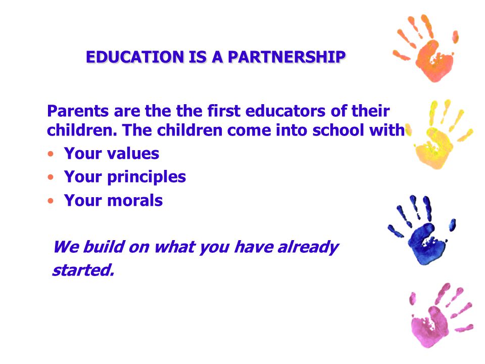 EDUCATION IS A PARTNERSHIP Parents are the the first educators of their children.