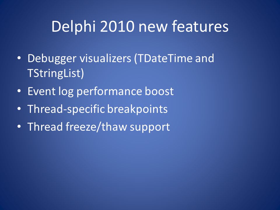 Delphi 2010 new features Debugger visualizers (TDateTime and TStringList) Event log performance boost Thread-specific breakpoints Thread freeze/thaw support