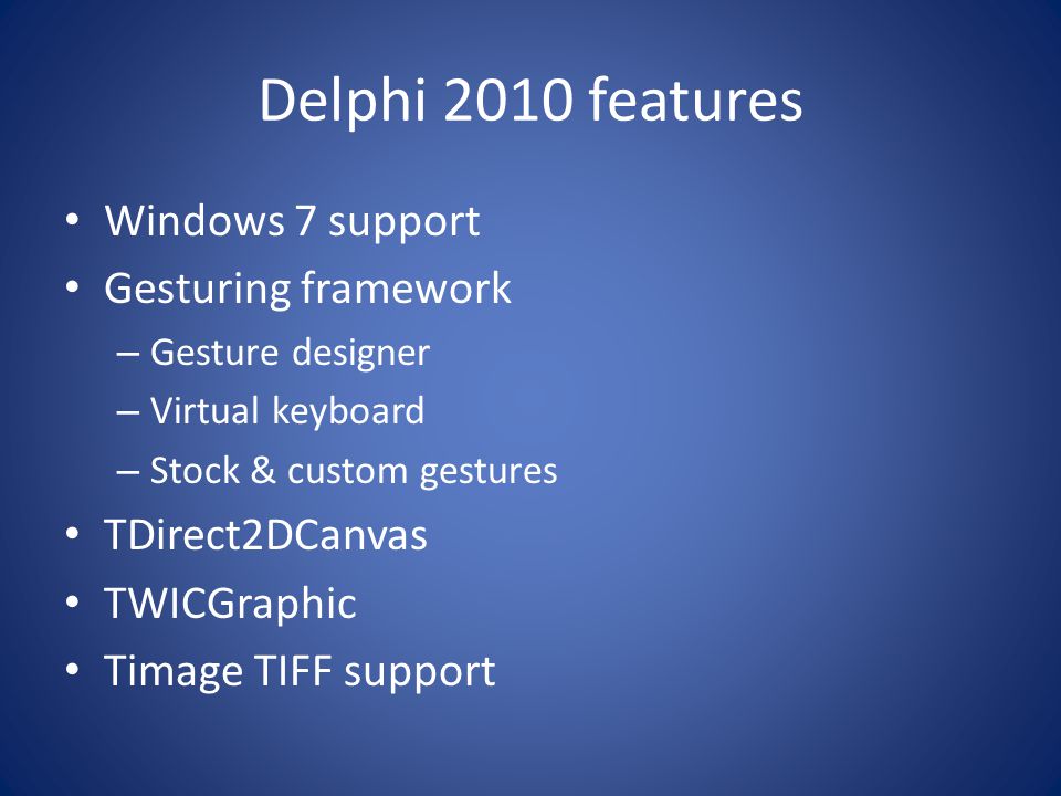 Delphi 2010 features Windows 7 support Gesturing framework – Gesture designer – Virtual keyboard – Stock & custom gestures TDirect2DCanvas TWICGraphic Timage TIFF support