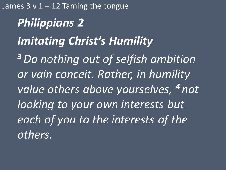 Philippians 2 Imitating Christ’s Humility 3 Do nothing out of selfish ambition or vain conceit.