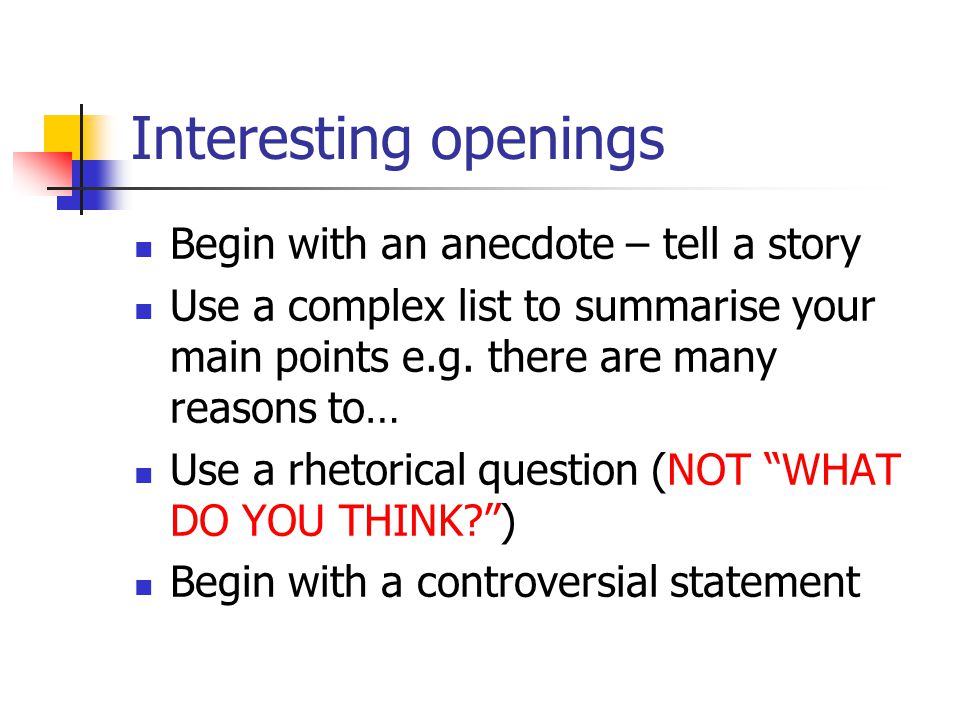 Interesting openings Begin with an anecdote – tell a story Use a complex list to summarise your main points e.g.