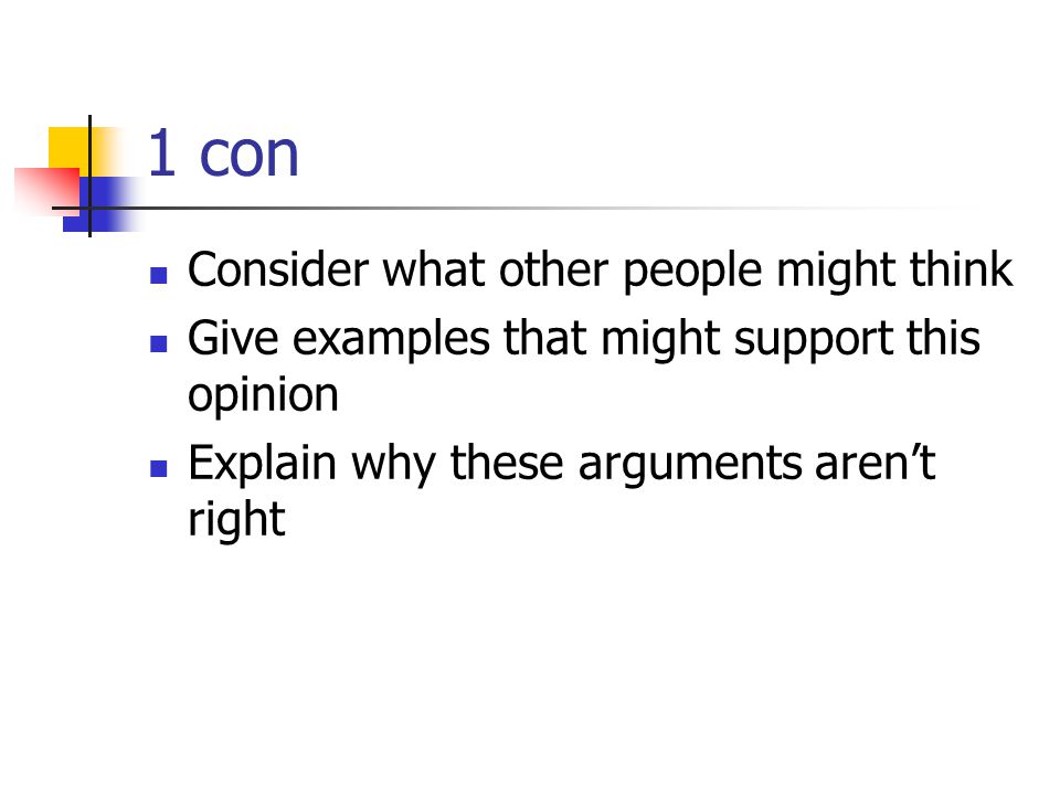1 con Consider what other people might think Give examples that might support this opinion Explain why these arguments aren’t right