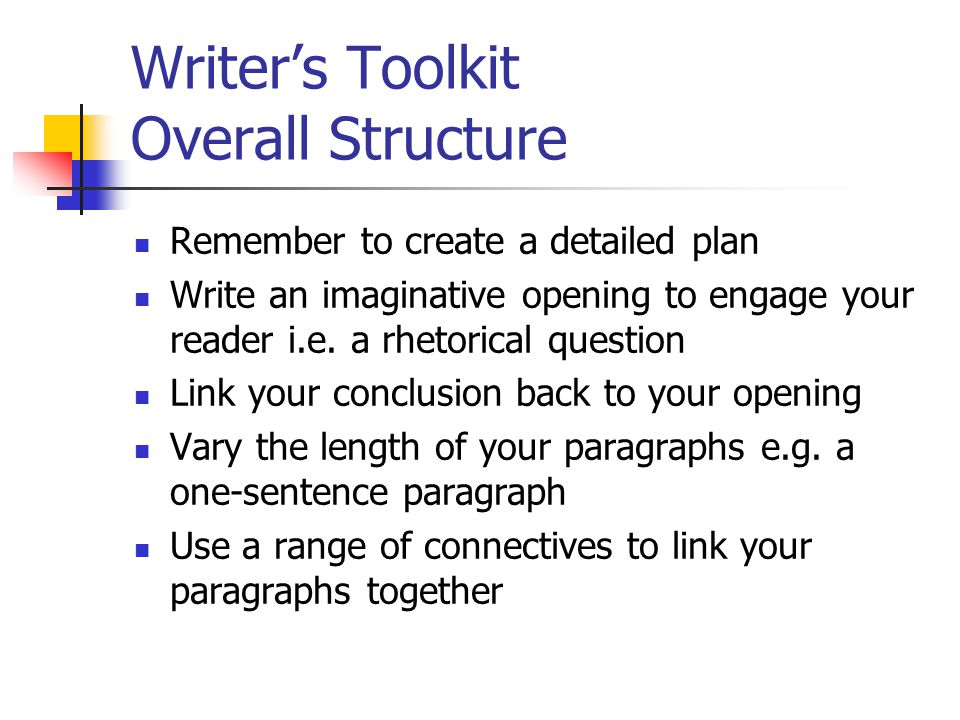 Writer’s Toolkit Overall Structure Remember to create a detailed plan Write an imaginative opening to engage your reader i.e.