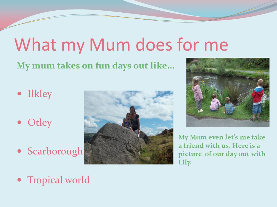What my Mum does for me My mum takes on fun days out like...