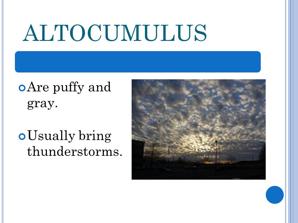 ALTOCUMULUS Are puffy and gray. Usually bring thunderstorms.