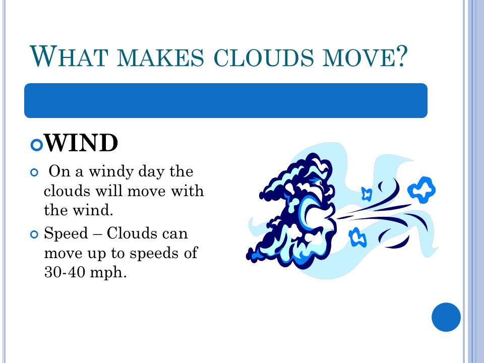 W HAT MAKES CLOUDS MOVE . WIND On a windy day the clouds will move with the wind.