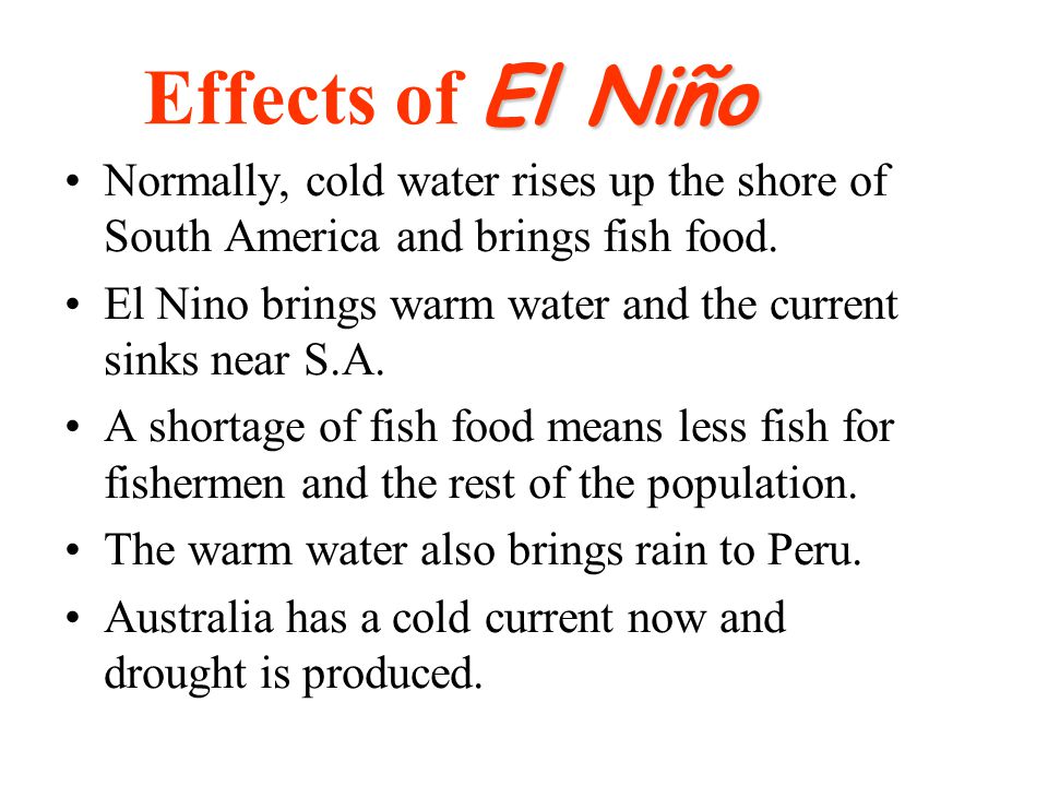 El Niño Effects of El Niño Normally, cold water rises up the shore of South America and brings fish food.