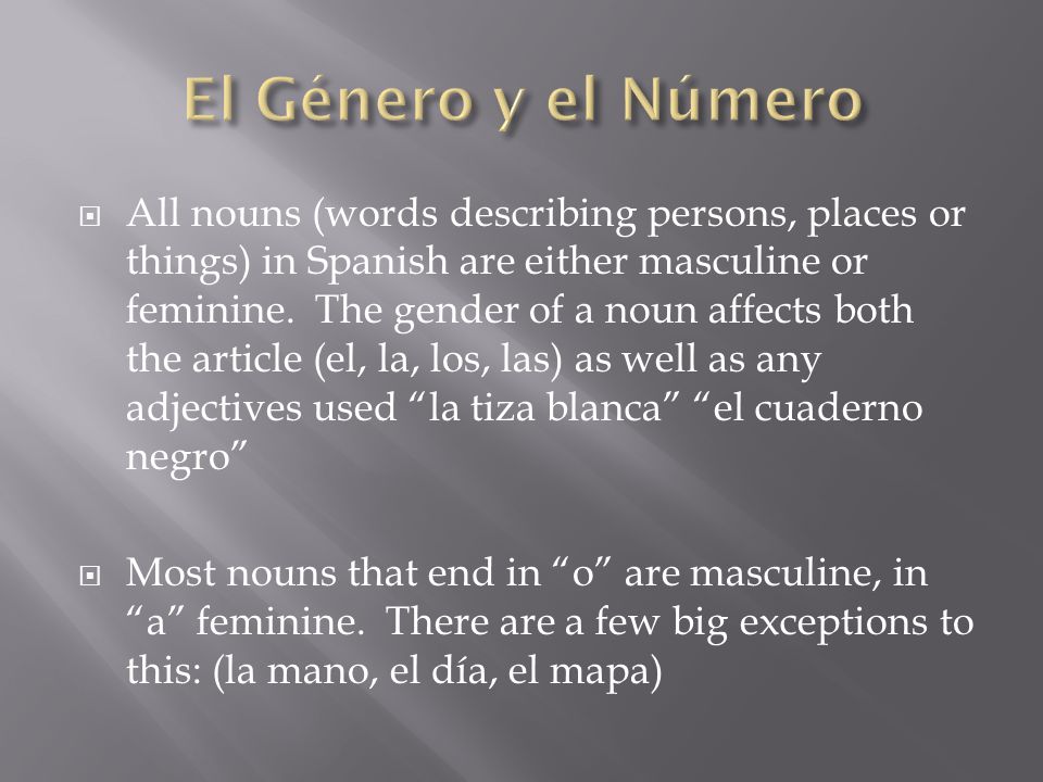  All nouns (words describing persons, places or things) in Spanish are either masculine or feminine.