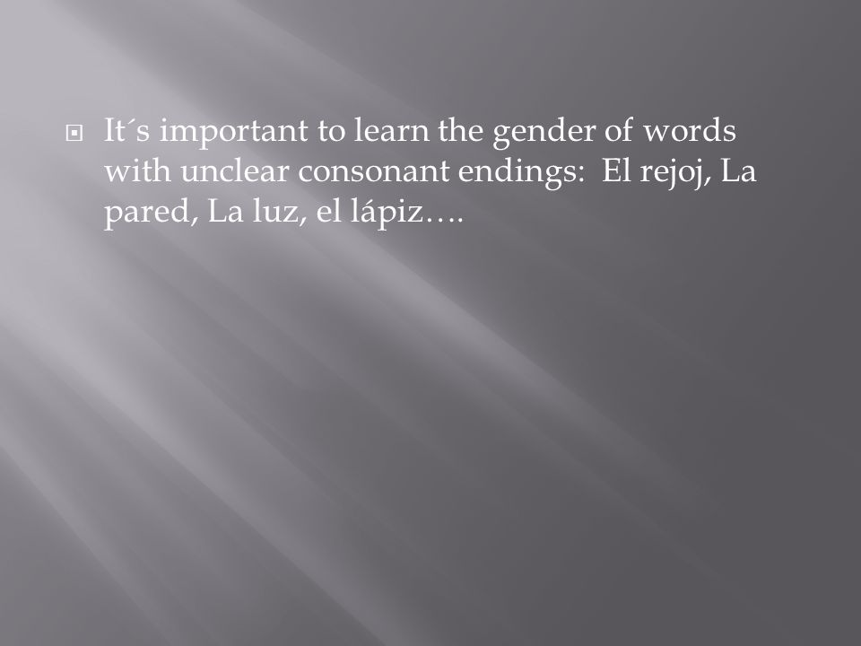  It´s important to learn the gender of words with unclear consonant endings: El rejoj, La pared, La luz, el lápiz….
