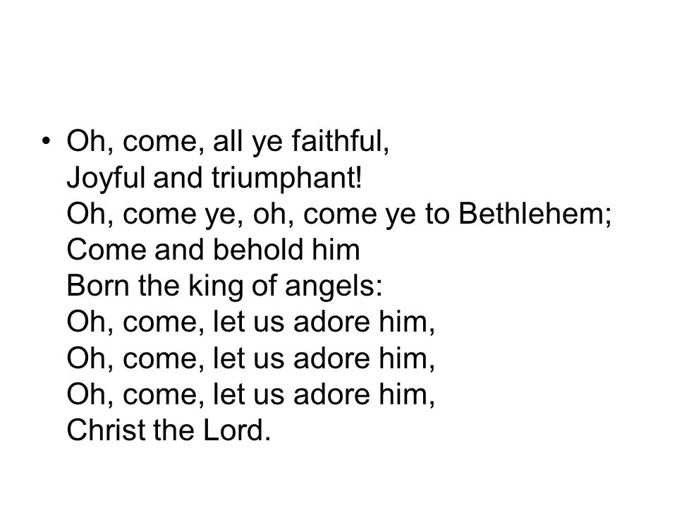 Oh, come, all ye faithful, Joyful and triumphant.