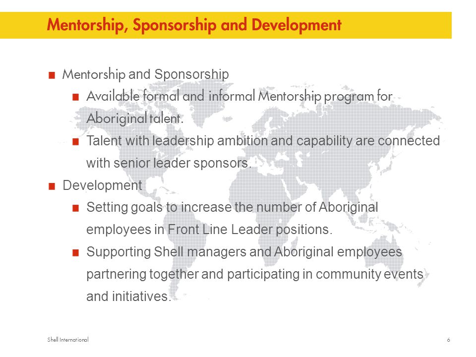 6Shell International Mentorship, Sponsorship and Development Mentorship and Sponsorship Available formal and informal Mentorship program for Aboriginal talent.