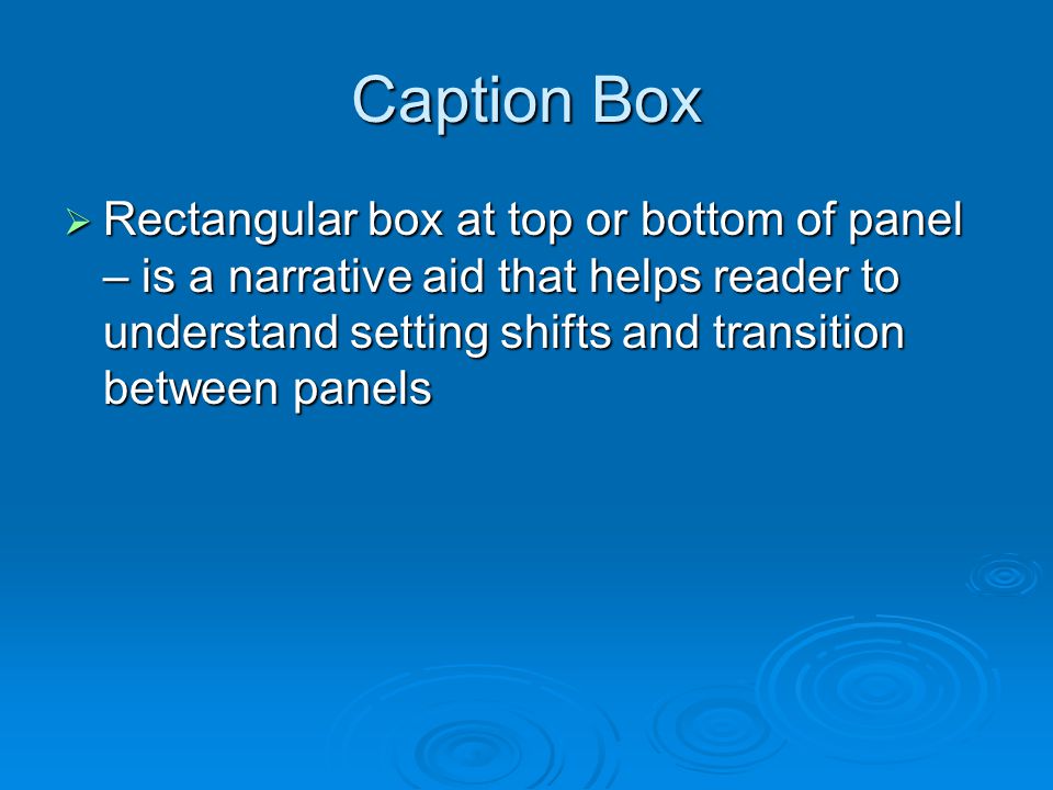 Caption Box  Rectangular box at top or bottom of panel – is a narrative aid that helps reader to understand setting shifts and transition between panels